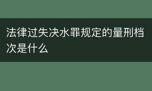 法律过失决水罪规定的量刑档次是什么