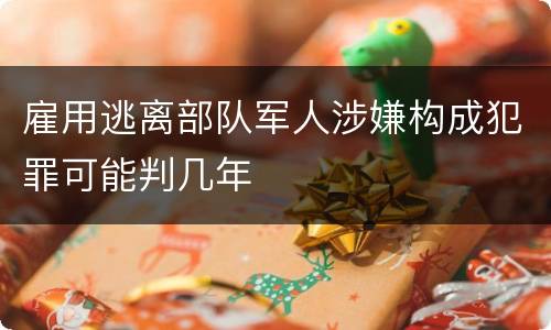 雇用逃离部队军人涉嫌构成犯罪可能判几年
