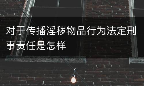 对于传播淫秽物品行为法定刑事责任是怎样