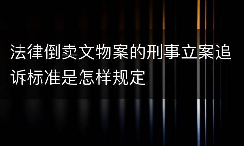 法律倒卖文物案的刑事立案追诉标准是怎样规定
