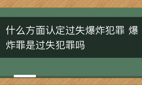 什么方面认定过失爆炸犯罪 爆炸罪是过失犯罪吗