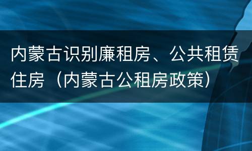内蒙古识别廉租房、公共租赁住房（内蒙古公租房政策）