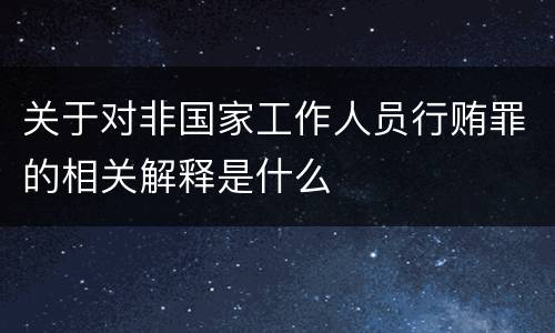 关于对非国家工作人员行贿罪的相关解释是什么