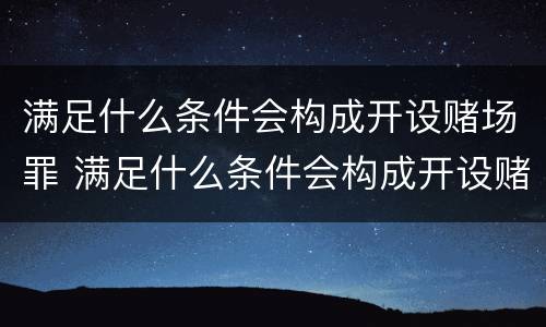 满足什么条件会构成开设赌场罪 满足什么条件会构成开设赌场罪名