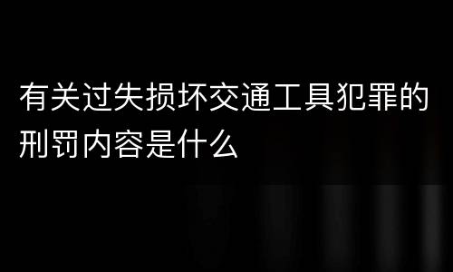 有关过失损坏交通工具犯罪的刑罚内容是什么