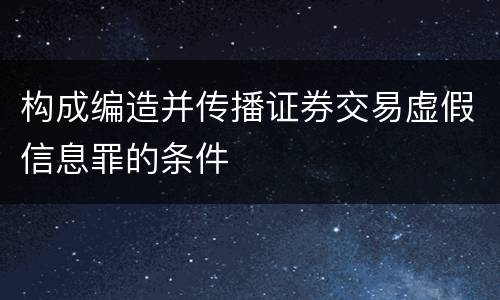 构成编造并传播证券交易虚假信息罪的条件