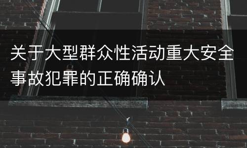 关于大型群众性活动重大安全事故犯罪的正确确认