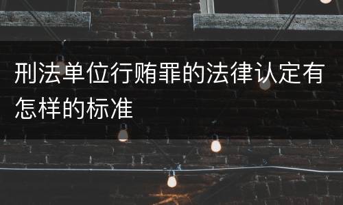刑法单位行贿罪的法律认定有怎样的标准