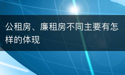 公租房、廉租房不同主要有怎样的体现