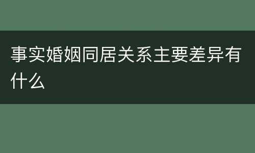 事实婚姻同居关系主要差异有什么