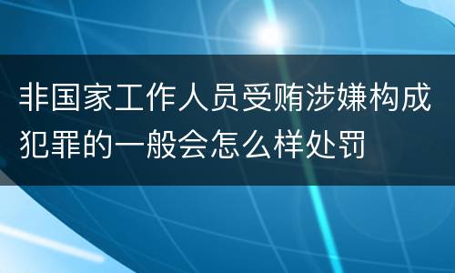 非国家工作人员受贿涉嫌构成犯罪的一般会怎么样处罚