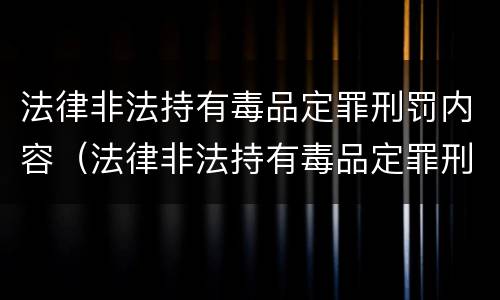 法律非法持有毒品定罪刑罚内容（法律非法持有毒品定罪刑罚内容是什么）