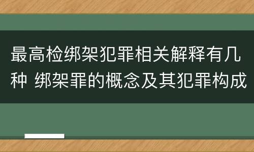 最高检绑架犯罪相关解释有几种 绑架罪的概念及其犯罪构成