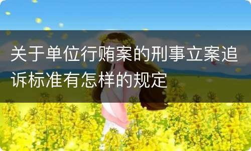 关于单位行贿案的刑事立案追诉标准有怎样的规定