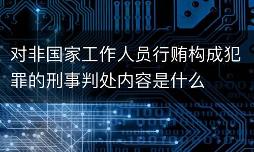 对非国家工作人员行贿构成犯罪的刑事判处内容是什么
