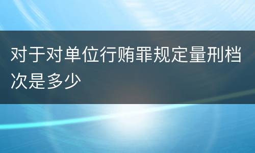 对于对单位行贿罪规定量刑档次是多少