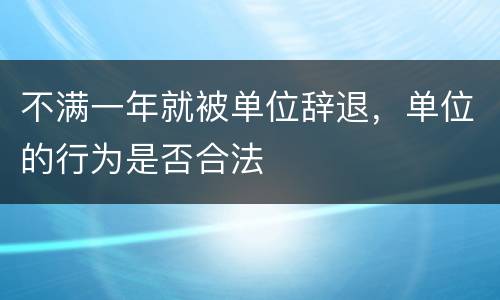 不满一年就被单位辞退，单位的行为是否合法