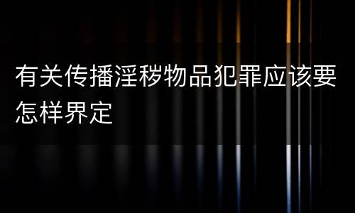 有关传播淫秽物品犯罪应该要怎样界定