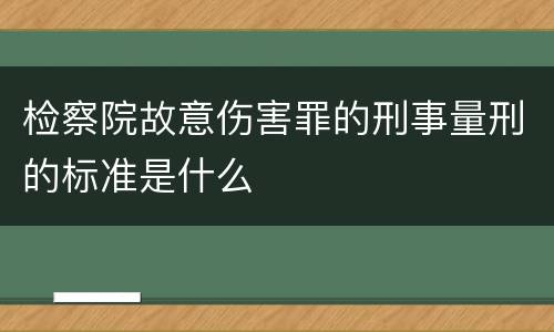 检察院故意伤害罪的刑事量刑的标准是什么