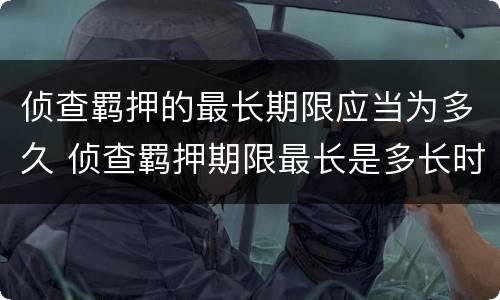 侦查羁押的最长期限应当为多久 侦查羁押期限最长是多长时间