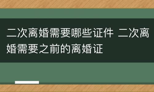 二次离婚需要哪些证件 二次离婚需要之前的离婚证