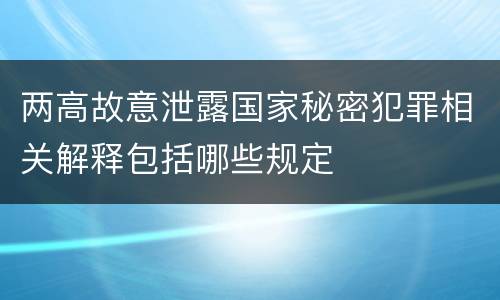 两高故意泄露国家秘密犯罪相关解释包括哪些规定
