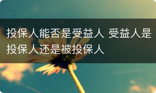 投保人能否是受益人 受益人是投保人还是被投保人