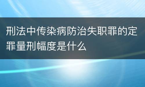 刑法中传染病防治失职罪的定罪量刑幅度是什么