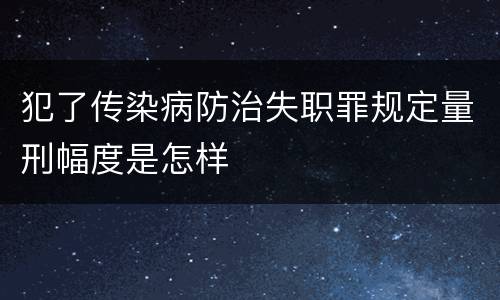 犯了传染病防治失职罪规定量刑幅度是怎样
