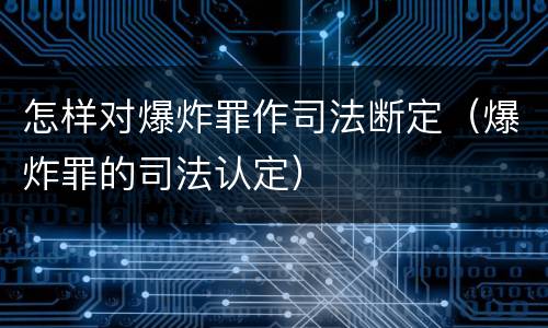 怎样对爆炸罪作司法断定（爆炸罪的司法认定）