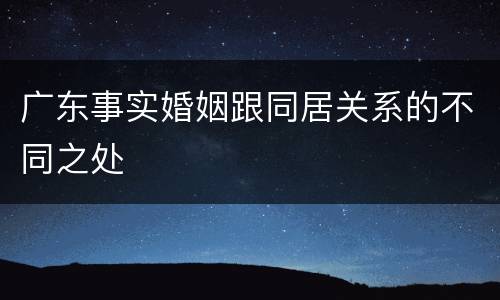 广东事实婚姻跟同居关系的不同之处