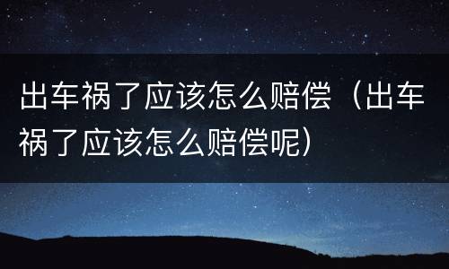 出车祸了应该怎么赔偿（出车祸了应该怎么赔偿呢）