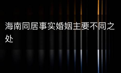 海南同居事实婚姻主要不同之处