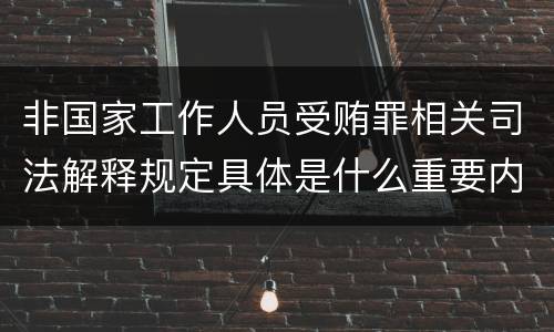 非国家工作人员受贿罪相关司法解释规定具体是什么重要内容