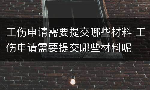 工伤申请需要提交哪些材料 工伤申请需要提交哪些材料呢