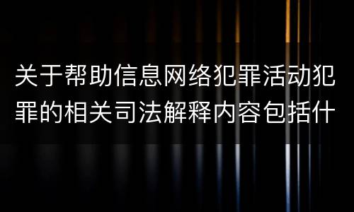 关于帮助信息网络犯罪活动犯罪的相关司法解释内容包括什么