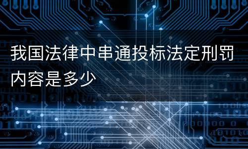 我国法律中串通投标法定刑罚内容是多少