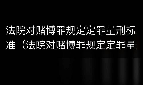 法院对赌博罪规定定罪量刑标准（法院对赌博罪规定定罪量刑标准是多少）