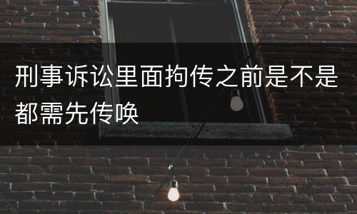 刑事诉讼里面拘传之前是不是都需先传唤