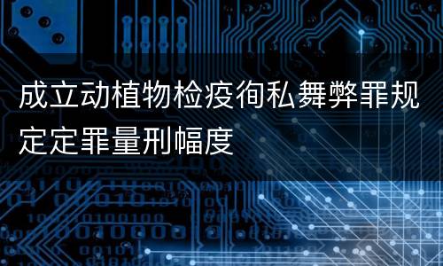 成立动植物检疫徇私舞弊罪规定定罪量刑幅度