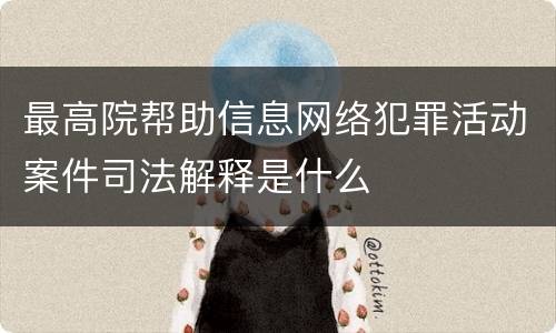 最高院帮助信息网络犯罪活动案件司法解释是什么