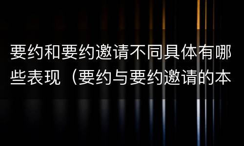 要约和要约邀请不同具体有哪些表现（要约与要约邀请的本质区别主要包括）