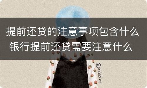 提前还贷的注意事项包含什么 银行提前还贷需要注意什么