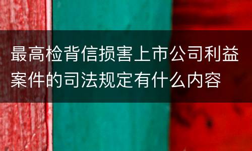最高检背信损害上市公司利益案件的司法规定有什么内容