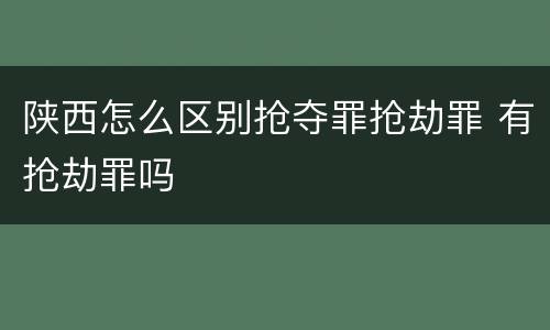 陕西怎么区别抢夺罪抢劫罪 有抢劫罪吗