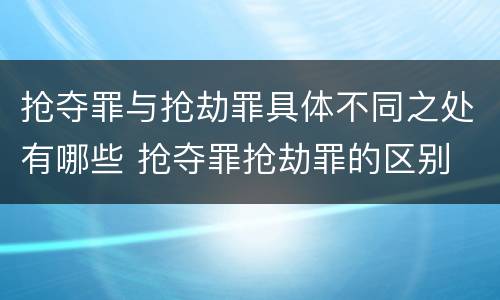 抢夺罪与抢劫罪具体不同之处有哪些 抢夺罪抢劫罪的区别