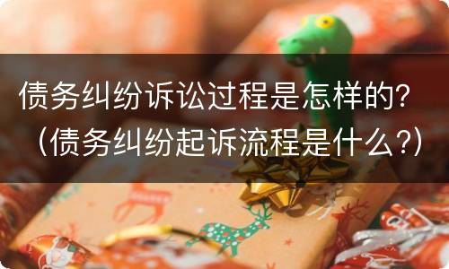债务纠纷诉讼过程是怎样的？（债务纠纷起诉流程是什么?）