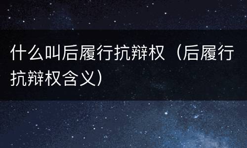 什么叫后履行抗辩权（后履行抗辩权含义）
