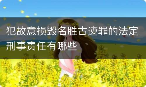 犯故意损毁名胜古迹罪的法定刑事责任有哪些