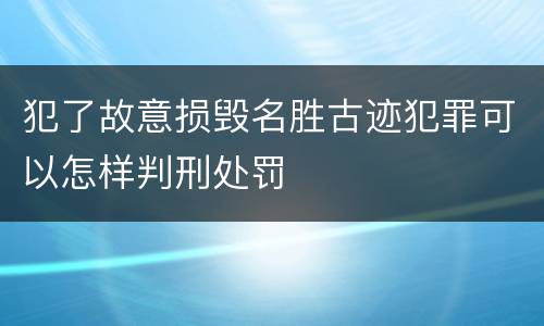 犯了故意损毁名胜古迹犯罪可以怎样判刑处罚